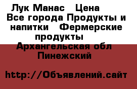 Лук Манас › Цена ­ 8 - Все города Продукты и напитки » Фермерские продукты   . Архангельская обл.,Пинежский 